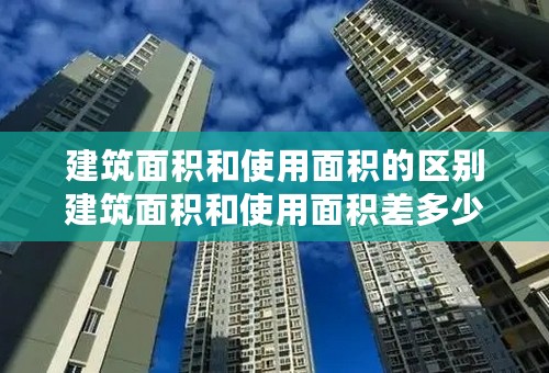 建筑面积和使用面积的区别建筑面积和使用面积差多少建筑面积计算规则2019