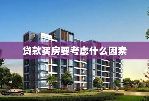 贷款买房要考虑什么因素