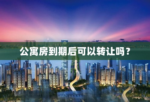 公寓房到期后可以转让吗？
