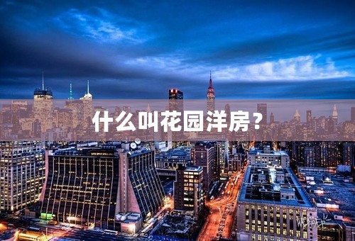 什么叫花园洋房？