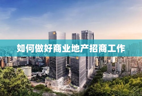 如何做好商业地产招商工作
