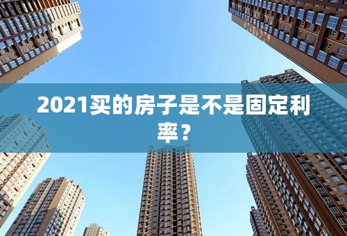2021买的房子是不是固定利率？
