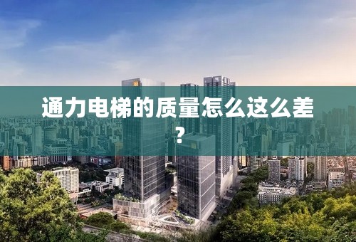 通力电梯的质量怎么这么差？