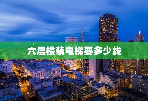 六层楼装电梯要多少线
