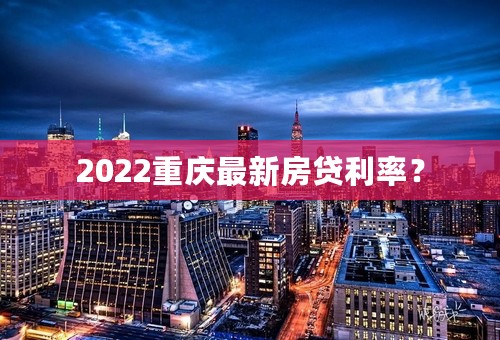 2022重庆最新房贷利率？