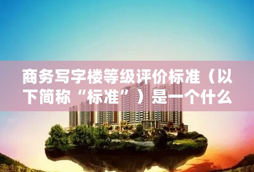 商务写字楼等级评价标准（以下简称“标准”）是一个什么样的标准？