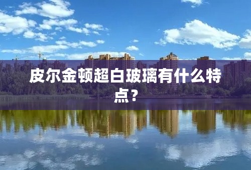 皮尔金顿超白玻璃有什么特点？