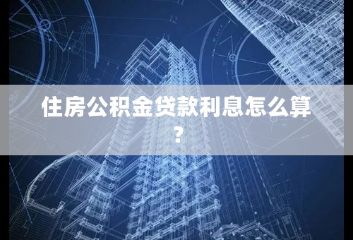 住房公积金贷款利息怎么算？