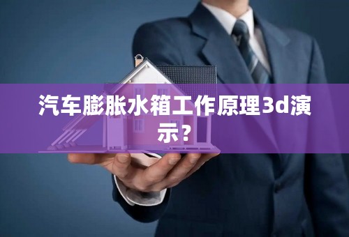 汽车膨胀水箱工作原理3d演示？