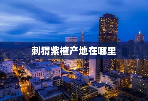 刺猬紫檀产地在哪里