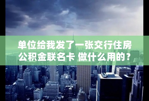 单位给我发了一张交行住房公积金联名卡 做什么用的？