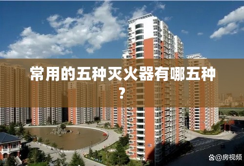 常用的五种灭火器有哪五种?