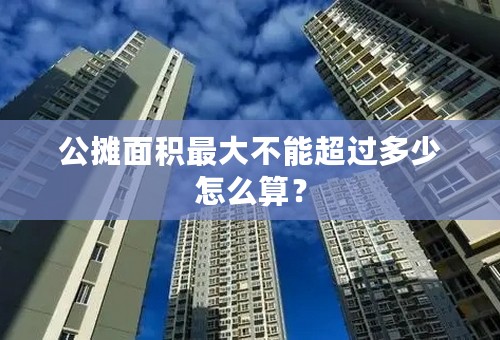 公摊面积最大不能超过多少怎么算？