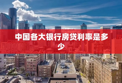 中国各大银行房贷利率是多少