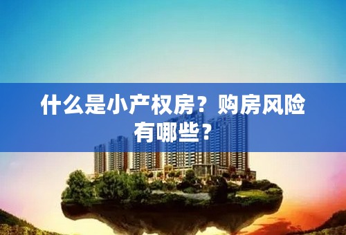 什么是小产权房？购房风险有哪些？