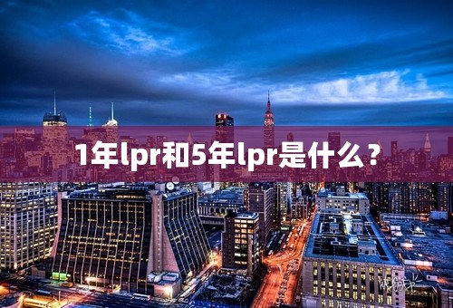 1年lpr和5年lpr是什么？