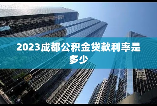 2023成都公积金贷款利率是多少