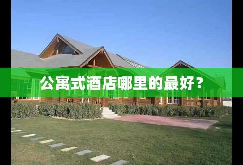 公寓式酒店哪里的最好？