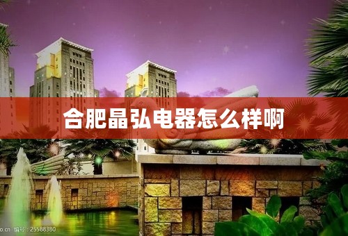 合肥晶弘电器怎么样啊