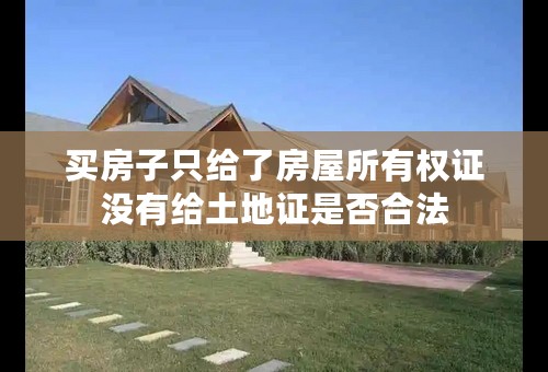 买房子只给了房屋所有权证没有给土地证是否合法
