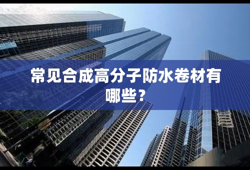 常见合成高分子防水卷材有哪些？