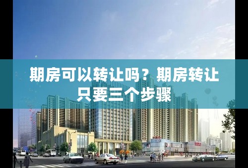 期房可以转让吗？期房转让只要三个步骤