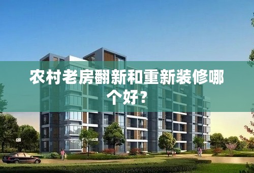 农村老房翻新和重新装修哪个好？