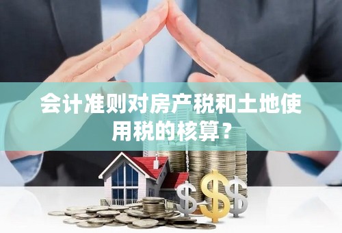 会计准则对房产税和土地使用税的核算？