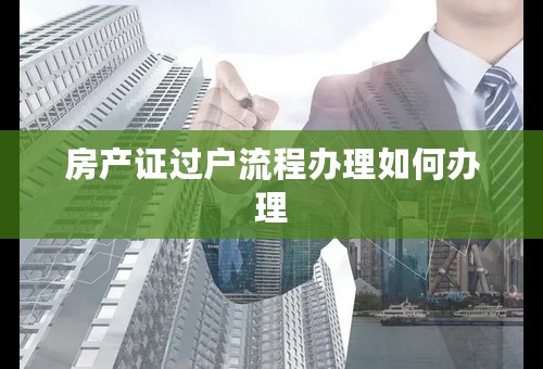 房产证过户流程办理如何办理