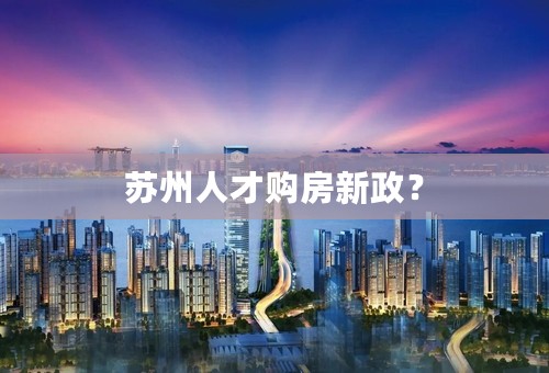 苏州人才购房新政？