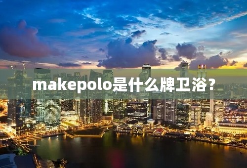 makepolo是什么牌卫浴？