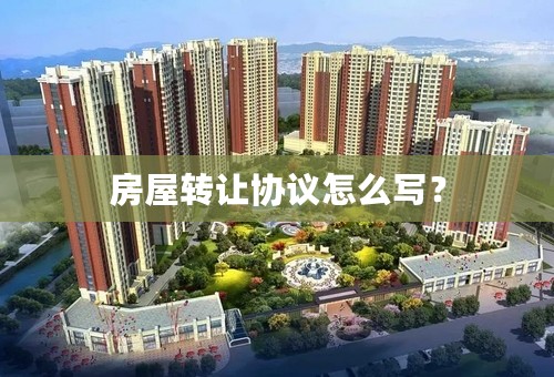 房屋转让协议怎么写？