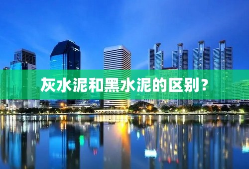 灰水泥和黑水泥的区别？