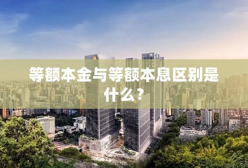 等额本金与等额本息区别是什么？