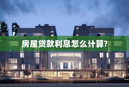 房屋贷款利息怎么计算?