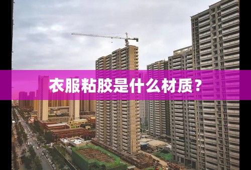 衣服粘胶是什么材质？