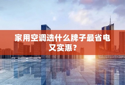 家用空调选什么牌子最省电又实惠？