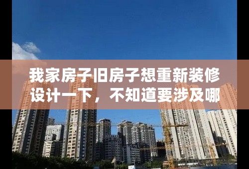 我家房子旧房子想重新装修设计一下，不知道要涉及哪一些装修问题，找什么样的装修公司比较专业这一块的？