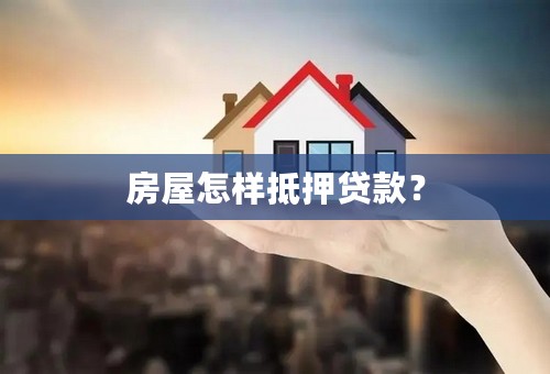 房屋怎样抵押贷款？