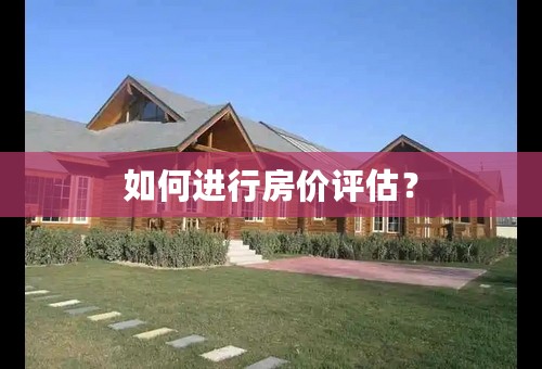 如何进行房价评估？