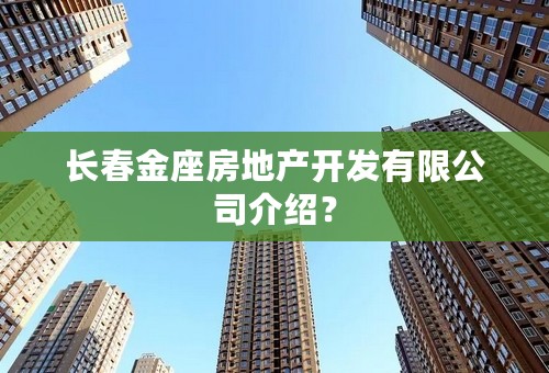 长春金座房地产开发有限公司介绍？