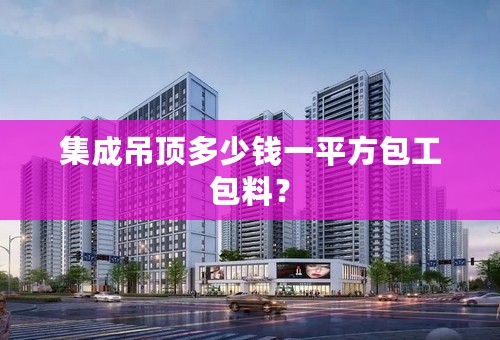 集成吊顶多少钱一平方包工包料？