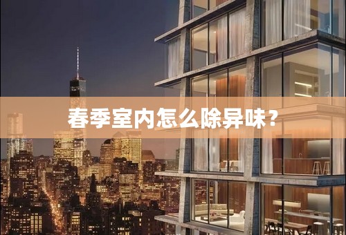 春季室内怎么除异味？