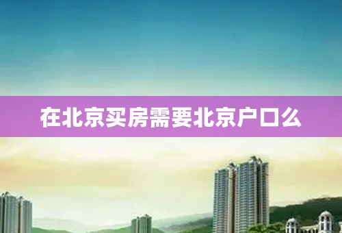 在北京买房需要北京户口么