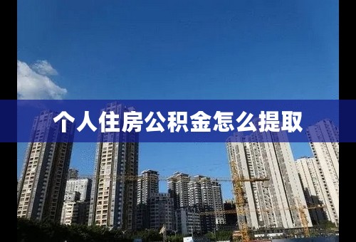 个人住房公积金怎么提取