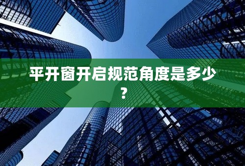 平开窗开启规范角度是多少？