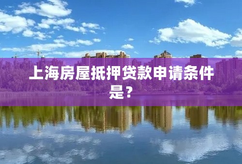 上海房屋抵押贷款申请条件是？