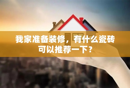 我家准备装修，有什么瓷砖可以推荐一下？