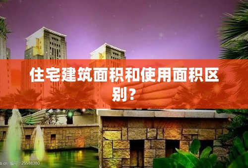 住宅建筑面积和使用面积区别？