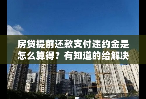 房贷提前还款支付违约金是怎么算得？有知道的给解决下